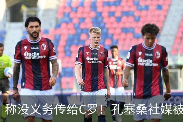 称没义务传给C罗！孔塞桑社媒被冲：你哪位啊 尊重 学学阿根廷吧